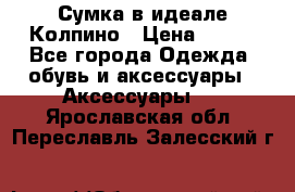 Сумка в идеале.Колпино › Цена ­ 700 - Все города Одежда, обувь и аксессуары » Аксессуары   . Ярославская обл.,Переславль-Залесский г.